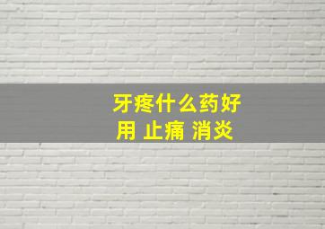 牙疼什么药好用 止痛 消炎